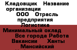 Кладовщик › Название организации ­ Finn Flare, ООО › Отрасль предприятия ­ Логистика › Минимальный оклад ­ 28 000 - Все города Работа » Вакансии   . Ханты-Мансийский,Нефтеюганск г.